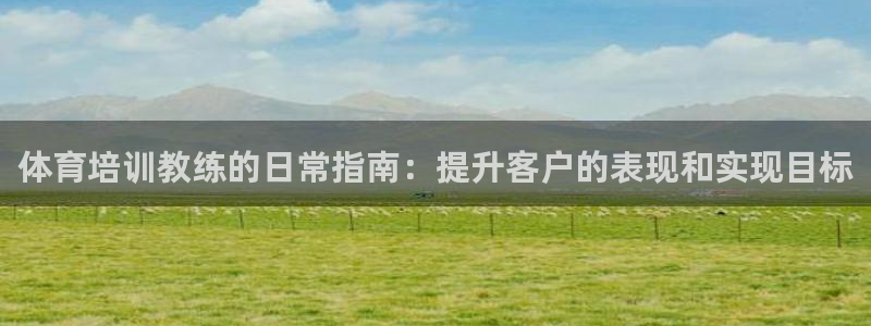 耀世娱乐怎么注册会员：体育培训教练的日常指南：提升客