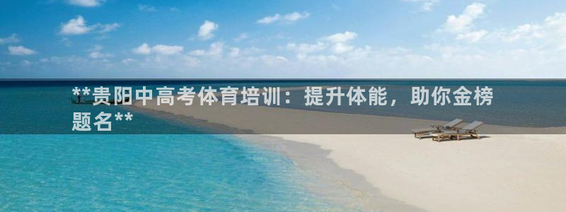 耀世娱乐总代理电话：**贵阳中高考体育培训：提升体能
