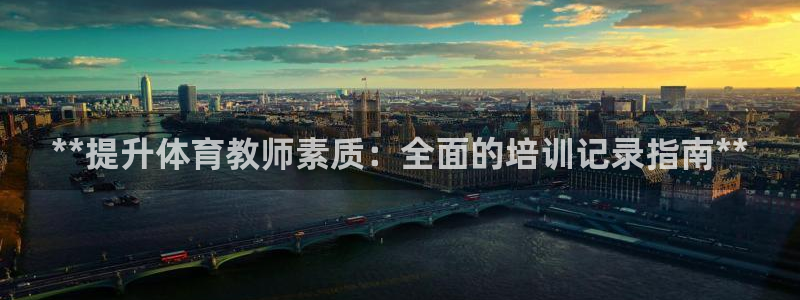 耀世平台主管代理是谁：**提升体育教师素质：全面的培