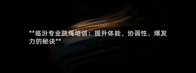 耀世平台式7O777：**临汾专业跳绳培训：提升体能