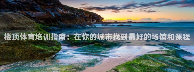 耀世娱乐挂机软件：楼顶体育培训指南：在你的城市找到最