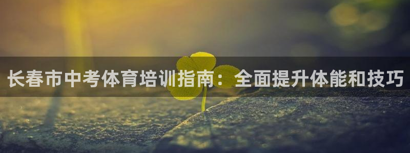 耀世平台哪个彩种是公平彩中的：长春市中考体育培训指南