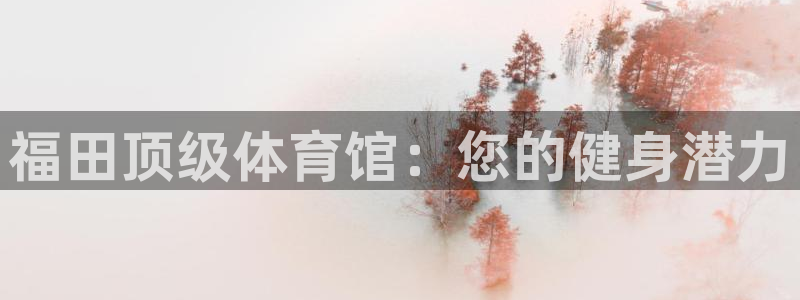 耀世平台人才：福田顶级体育馆：您的健身潜力