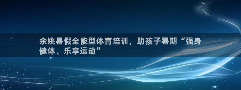 耀世而来是什么意思：余姚暑假全能型体育培训，助孩子暑