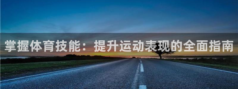 耀世平台必7O777：掌握体育技能：提升运动表现的全