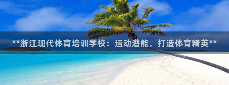 耀世娱乐能提现吗现在怎么样：**浙江现代体育培训学校