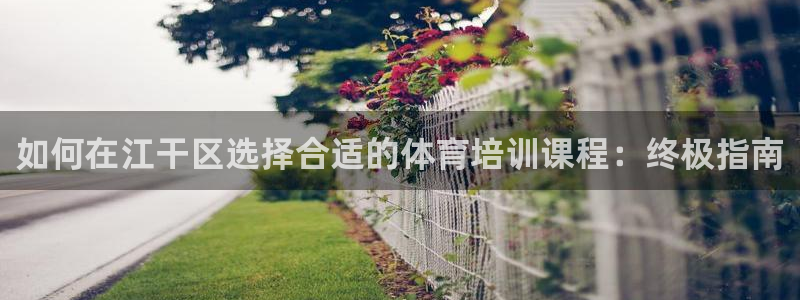 耀世集团是什么电影：如何在江干区选择合适的体育培训课