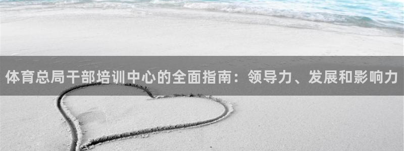 耀世集团视频：体育总局干部培训中心的全面指南：领导力