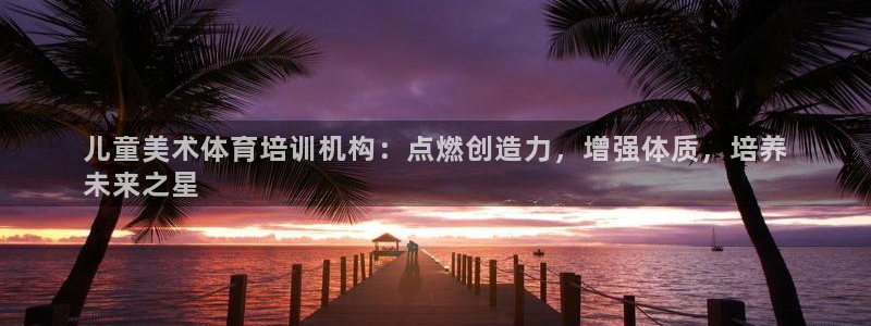 耀世娱乐下载最新版本安装包：儿童美术体育培训机构：点