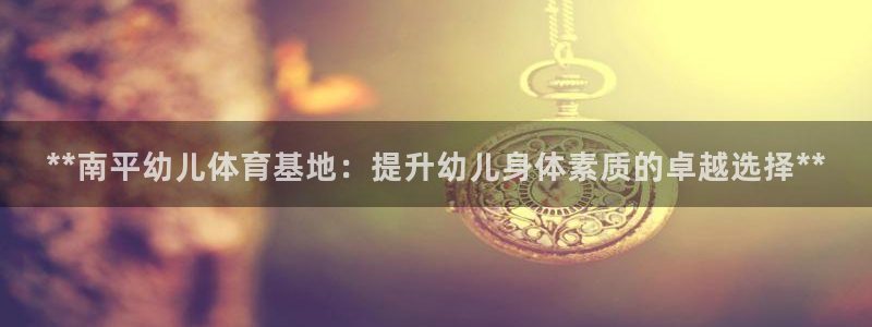 耀世娱乐辅助：**南平幼儿体育基地：提升幼儿身体素质