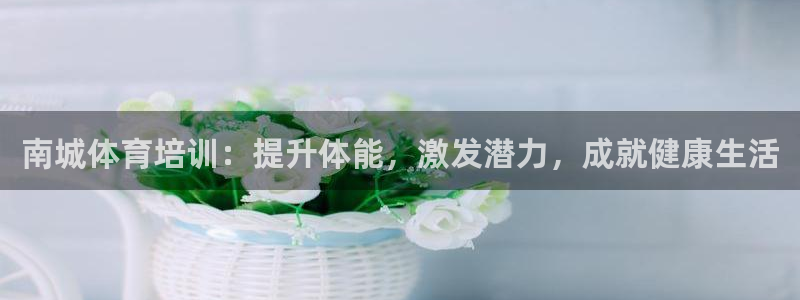 耀世平台负责人：南城体育培训：提升体能，激发潜力，成
