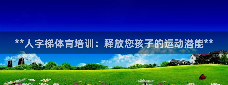 耀世平台注册流程视频：**人字梯体育培训：释放您孩子