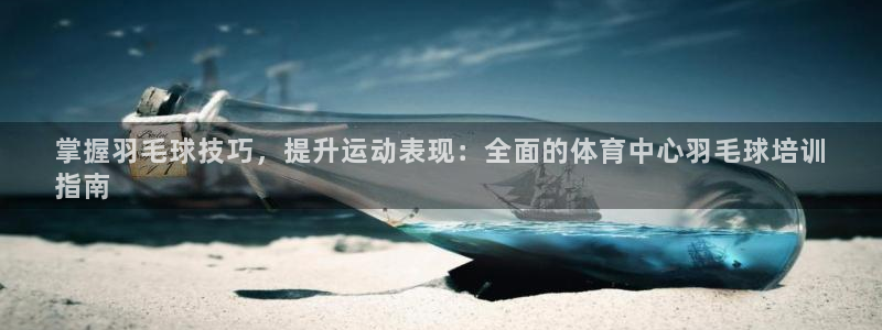 耀世平台总代理：掌握羽毛球技巧，提升运动表现：全面的