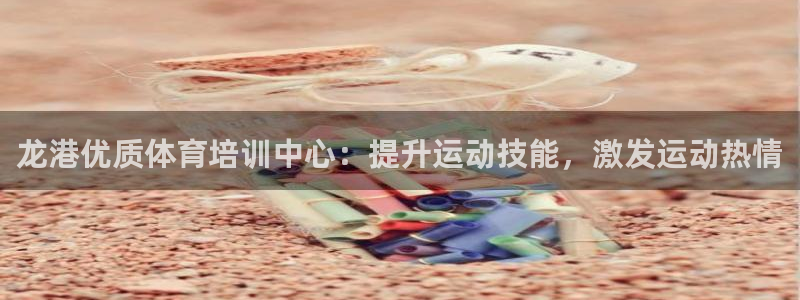 耀世国际平台正规吗安全吗可靠吗：龙港优质体育培训中心