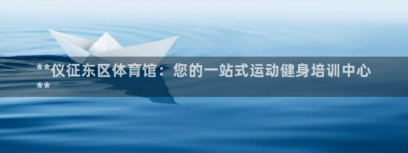 耀世平台app下载安装官网：**仪征东区体育馆：您的