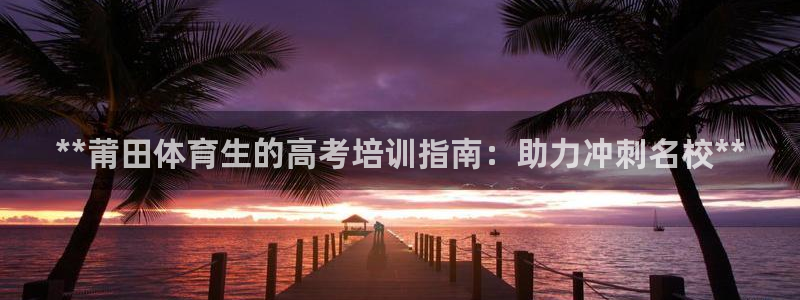 耀世国际集团是国企吗：**莆田体育生的高考培训指南：
