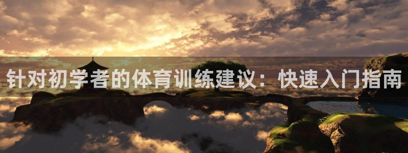 耀世娱乐安全吗可信吗：针对初学者的体育训练建议：快速