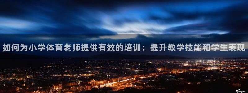 耀世平台寇 5O6917 耀世：如何为小学体育老师提