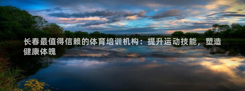 耀世平台代理多少钱一次：长春最值得信赖的体育培训机构