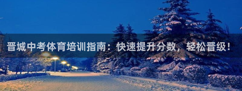 耀世娱乐在线登录官网入口下载：晋城中考体育培训指南：