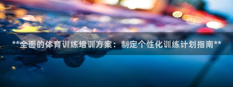 耀世平台开户怎么开：**全面的体育训练培训方案：制定