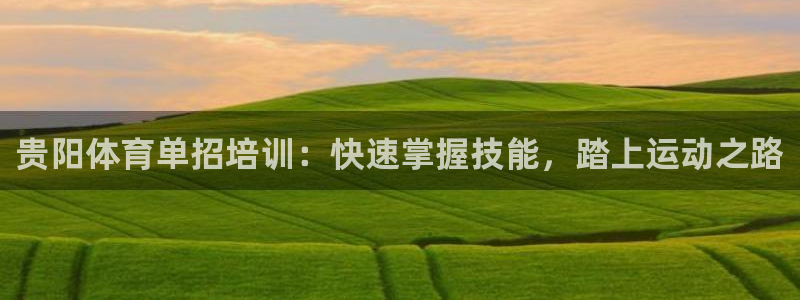 耀世平台荐 5o69I7：贵阳体育单招培训：快速掌握