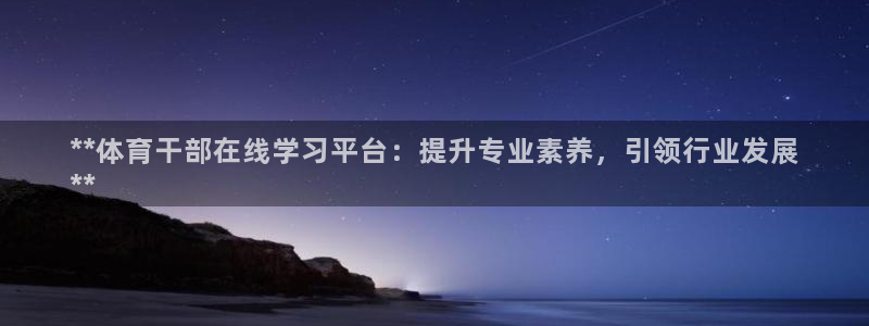 耀世娱乐官方网站下载：**体育干部在线学习平台：提升