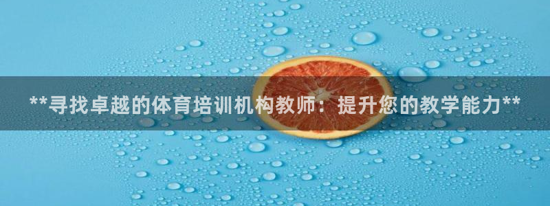 耀世集团董事长抖音名字：**寻找卓越的体育培训机构教师：提升