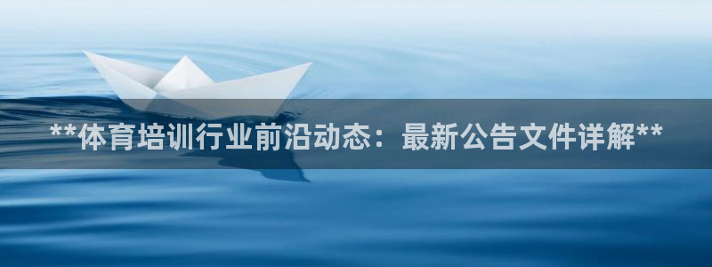 耀世娱乐如何登录平台号：**体育培训行业前沿动态：最新公告文