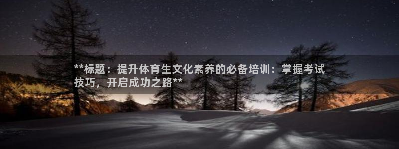 耀世平台登录地址在哪：**标题：提升体育生文化素养的必备培训