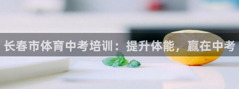 耀世娱乐官方网站：长春市体育中考培训：提升体能，赢在中考