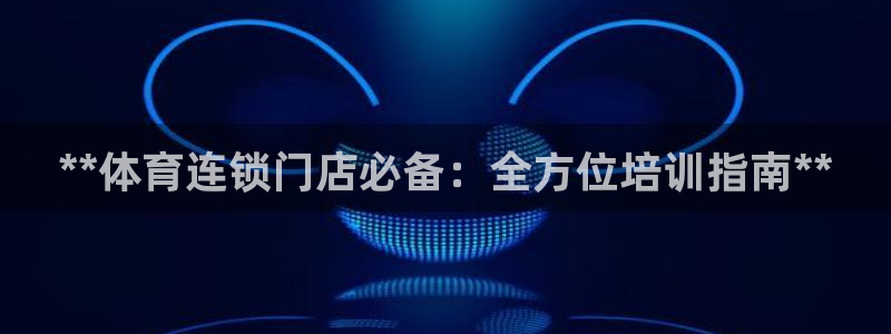 耀世开盘：**体育连锁门店必备：全方位培训指南**