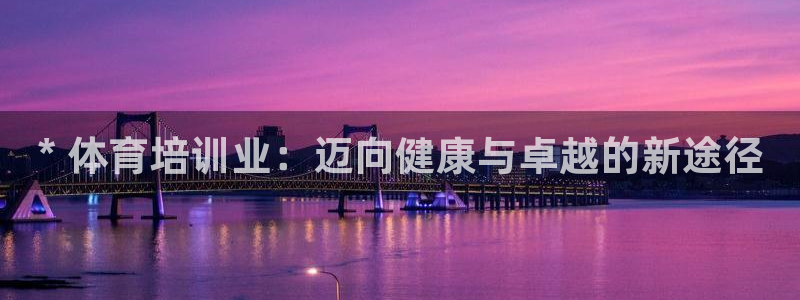 耀世娱乐注册官网：* 体育培训业：迈向健康与卓越的新