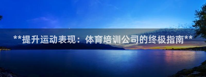 耀世平台主管代理怎么做：**提升运动表现：体育培训公