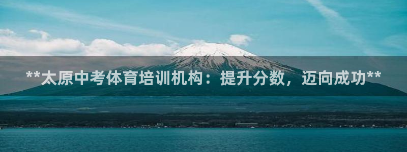 耀世平台的运营模式是什么：**太原中考体育培训机构：提升分数