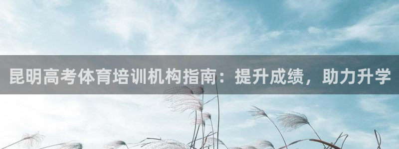 耀世娱乐如何登录平台号：昆明高考体育培训机构指南：提