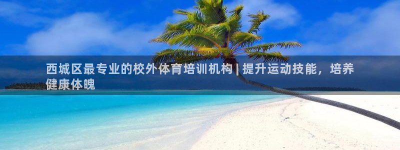 耀世平台理7O777：西城区最专业的校外体育培训机构