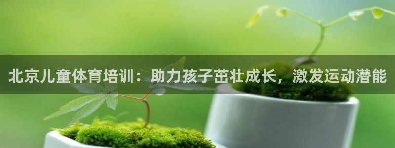 耀世平台登录地址是什么：北京儿童体育培训：助力孩子茁
