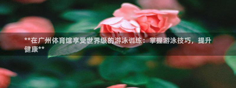 耀世传媒好吗：**在广州体育馆享受世界级的游泳训练：掌握游泳