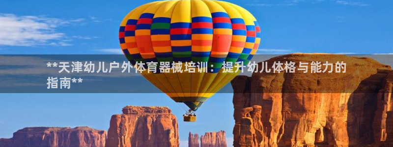 耀世平台主管代理：**天津幼儿户外体育器械培训：提升幼儿体格