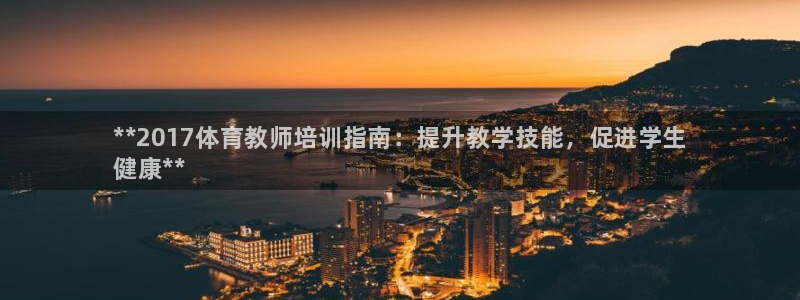 耀世平台注册链接：**2017体育教师培训指南：提升教学技能