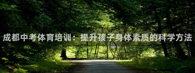 耀世娱乐圈主管：成都中考体育培训：提升孩子身体素质的科学方法