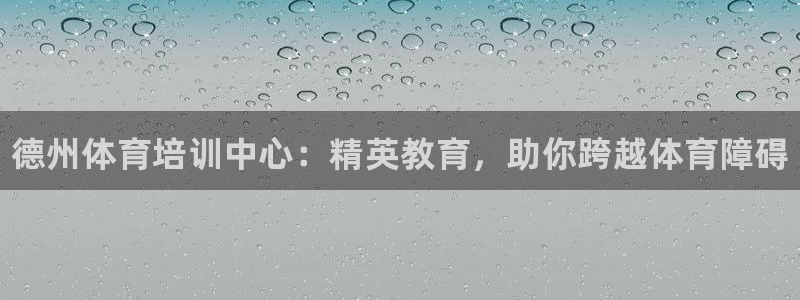 耀世娱乐官方网站下载：德州体育培训中心：精英教育，助